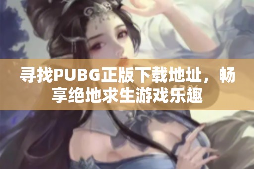 尋找PUBG正版下載地址，暢享絕地求生游戲樂(lè)趣