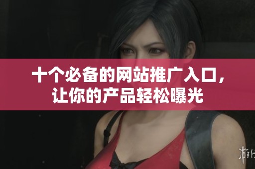 十個必備的網(wǎng)站推廣入口，讓你的產(chǎn)品輕松曝光