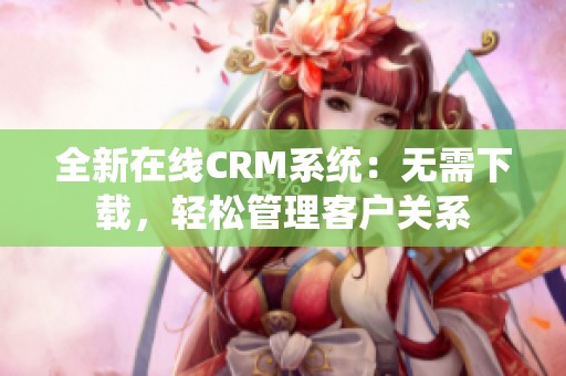 全新在線CRM系統(tǒng)：無(wú)需下載，輕松管理客戶關(guān)系
