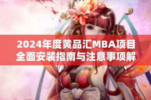 2024年度黃品匯MBA項(xiàng)目全面安裝指南與注意事項(xiàng)解析 2024年度黃品匯MBA項(xiàng)目全面安裝指南與注意事項(xiàng)解析