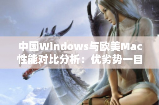 中國Windows與歐美Mac性能對(duì)比分析：優(yōu)劣勢(shì)一目了然