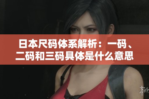 日本尺碼體系解析：一碼、二碼和三碼具體是什么意思