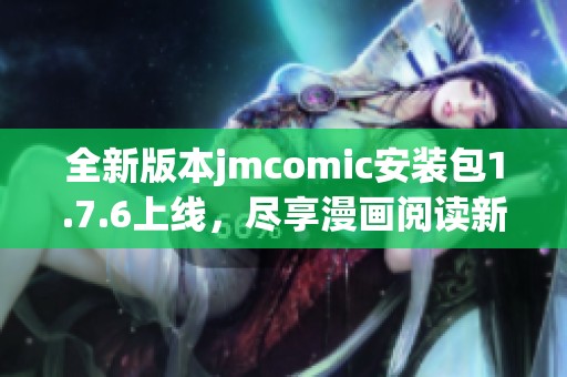 全新版本jmcomic安裝包1.7.6上線(xiàn)，盡享漫畫(huà)閱讀新體驗(yàn)