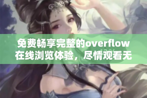 免費(fèi)暢享完整的overflow在線瀏覽體驗(yàn)，盡情觀看無(wú)阻礙