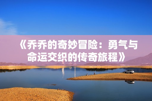 《喬喬的奇妙冒險(xiǎn)：勇氣與命運(yùn)交織的傳奇旅程》