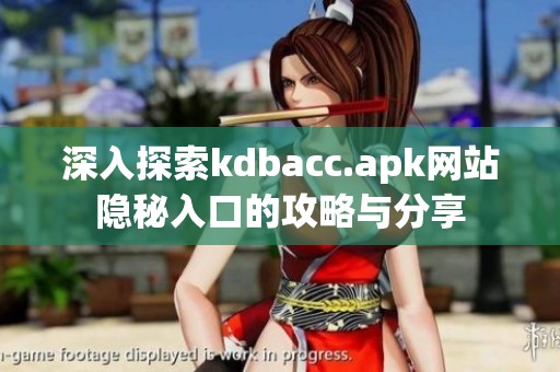 深入探索kdbacc.apk網(wǎng)站隱秘入口的攻略與分享