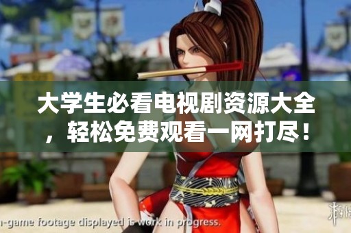 大學(xué)生必看電視劇資源大全，輕松免費(fèi)觀看一網(wǎng)打盡！