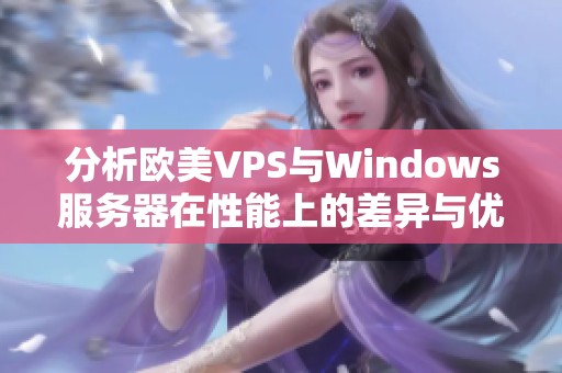 分析歐美VPS與Windows服務(wù)器在性能上的差異與優(yōu)劣勢 分析歐美VPS與Windows服務(wù)器在性能上的差異與優(yōu)劣勢
