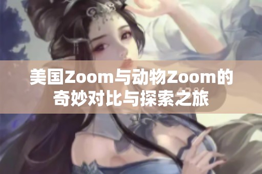 美國Zoom與動物Zoom的奇妙對比與探索之旅