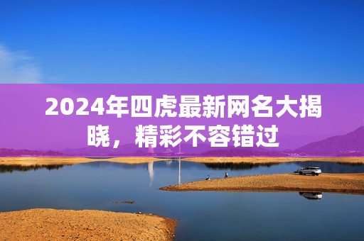 2024年四虎最新網(wǎng)名大揭曉，精彩不容錯過