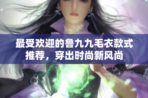 最受歡迎的魯九九毛衣款式推薦，穿出時尚新風(fēng)尚