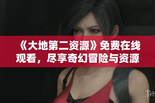 《大地第二資源》免費在線觀看，盡享奇幻冒險與資源探索之旅
