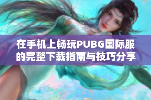 在手機(jī)上暢玩PUBG國(guó)際服的完整下載指南與技巧分享