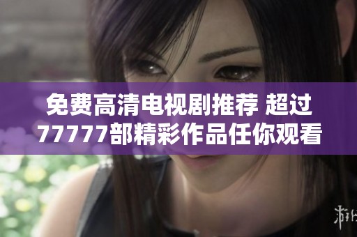 免費高清電視劇推薦 超過77777部精彩作品任你觀看