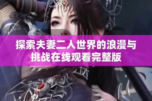探索夫妻二人世界的浪漫與挑戰(zhàn)在線觀看完整版