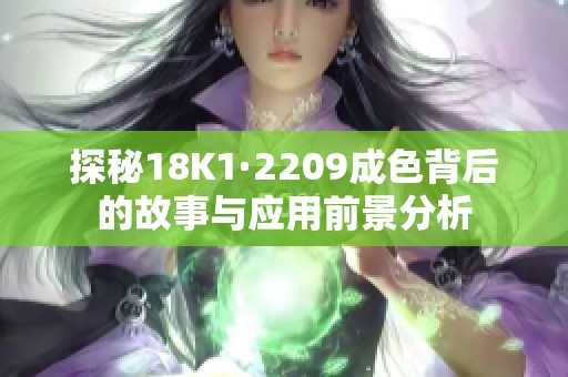 探秘18K1·2209成色背后的故事與應(yīng)用前景分析 探秘18K1·2209成色背后的故事與應(yīng)用前景分析