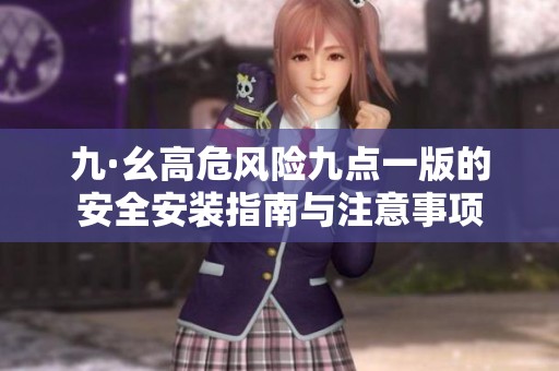 九·幺高危風(fēng)險(xiǎn)九點(diǎn)一版的安全安裝指南與注意事項(xiàng)