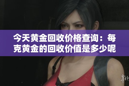 今天黃金回收價(jià)格查詢：每克黃金的回收價(jià)值是多少呢