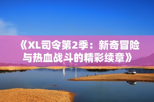 《XL司令第2季：新奇冒險與熱血戰(zhàn)斗的精彩續(xù)章》
