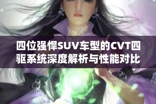 四位強悍SUV車型的CVT四驅(qū)系統(tǒng)深度解析與性能對比
