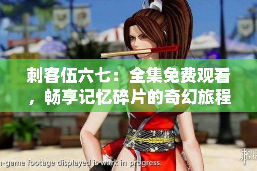 刺客伍六七：全集免費觀看，暢享記憶碎片的奇幻旅程