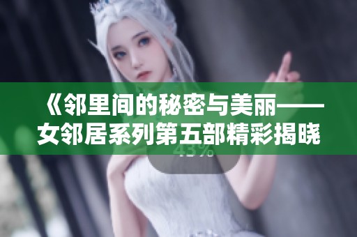《鄰里間的秘密與美麗——女鄰居系列第五部精彩揭曉》