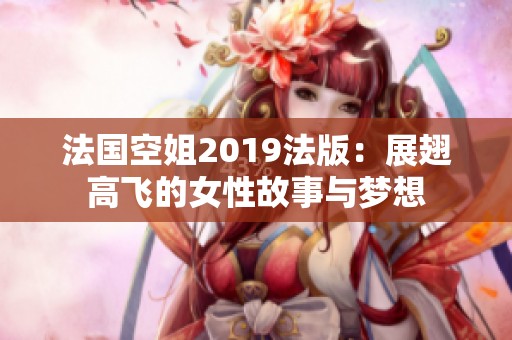 法國空姐2019法版：展翅高飛的女性故事與夢想