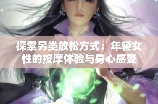 探索另類(lèi)放松方式：年輕女性的按摩體驗(yàn)與身心感受