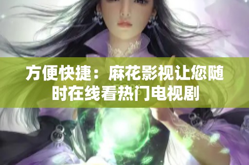 方便快捷：麻花影視讓您隨時(shí)在線看熱門電視劇