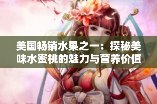 美國暢銷水果之一：探秘美味水蜜桃的魅力與營養(yǎng)價值