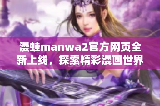 漫蛙manwa2官方網(wǎng)頁全新上線，探索精彩漫畫世界