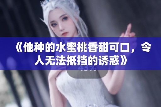 《他種的水蜜桃香甜可口，令人無(wú)法抵擋的誘惑》