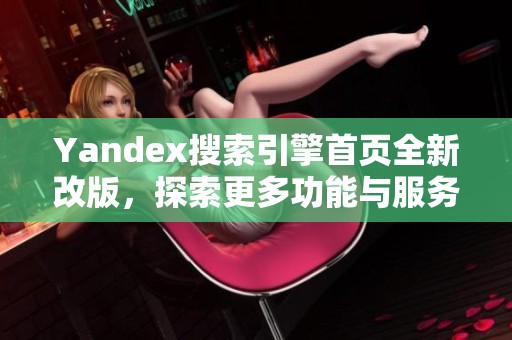 Yandex搜索引擎首頁全新改版，探索更多功能與服務(wù)