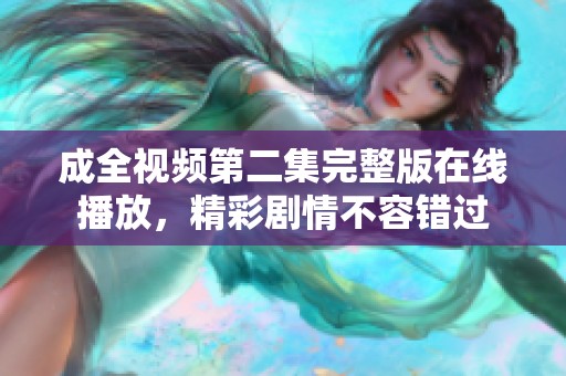 成全視頻第二集完整版在線播放，精彩劇情不容錯(cuò)過