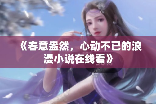 《春意盎然，心動(dòng)不已的浪漫小說在線看》