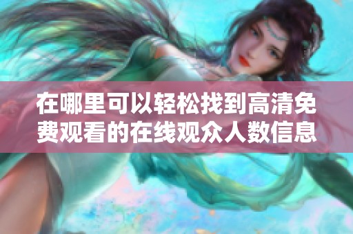 在哪里可以輕松找到高清免費(fèi)觀看的在線觀眾人數(shù)信息