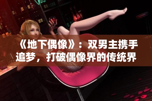 《地下偶像》：雙男主攜手追夢，打破偶像界的傳統(tǒng)界限