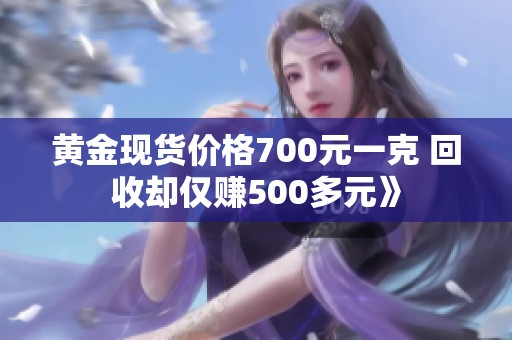 黃金現(xiàn)貨價(jià)格700元一克 回收卻僅賺500多元》