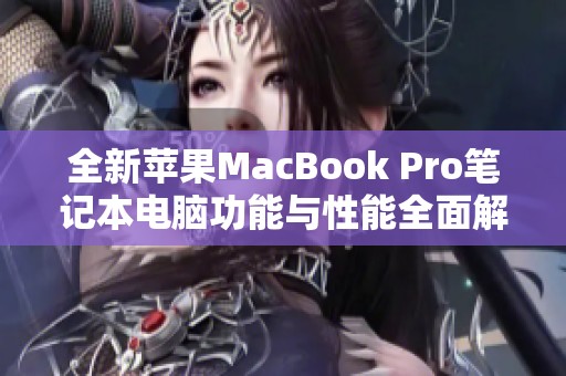全新蘋果MacBook Pro筆記本電腦功能與性能全面解析