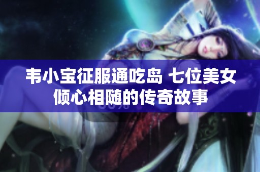 韋小寶征服通吃島 七位美女傾心相隨的傳奇故事