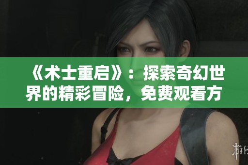 《術(shù)士重啟》：探索奇幻世界的精彩冒險(xiǎn)，免費(fèi)觀看方式分享