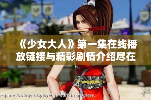 《少女大人》第一集在線播放鏈接與精彩劇情介紹盡在這里