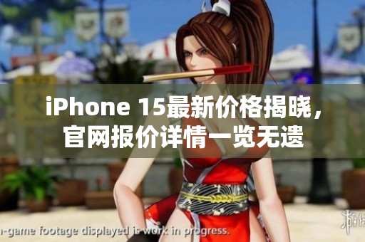 iPhone 15最新價格揭曉，官網(wǎng)報價詳情一覽無遺