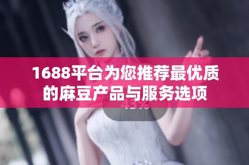 1688平臺(tái)為您推薦最優(yōu)質(zhì)的麻豆產(chǎn)品與服務(wù)選項(xiàng)