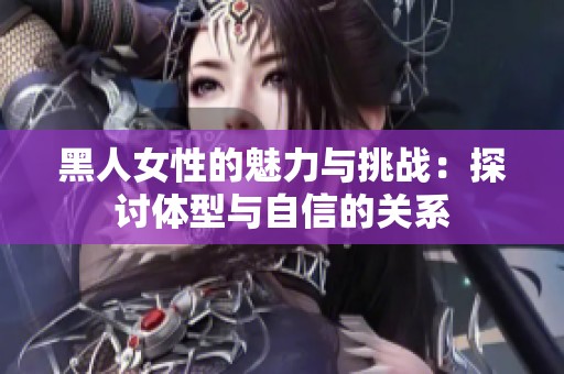 黑人女性的魅力與挑戰(zhàn)：探討體型與自信的關(guān)系