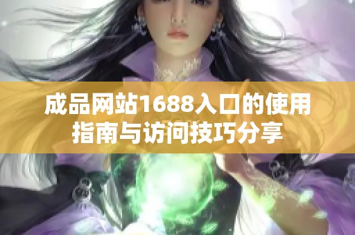 成品網(wǎng)站1688入口的使用指南與訪問技巧分享