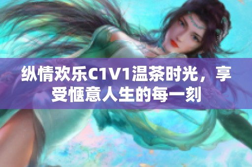 縱情歡樂C1V1溫茶時光，享受愜意人生的每一刻