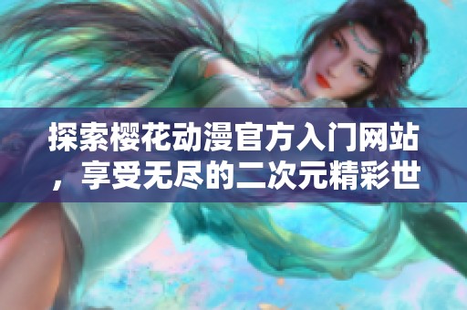 探索櫻花動(dòng)漫官方入門網(wǎng)站，享受無盡的二次元精彩世界
