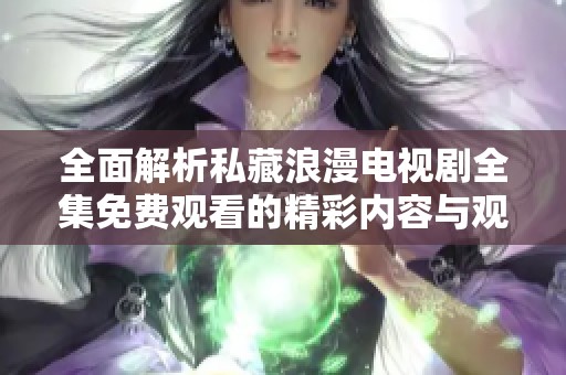全面解析私藏浪漫電視劇全集免費觀看的精彩內(nèi)容與觀影指南