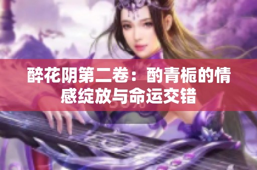 醉花陰第二卷：酌青梔的情感綻放與命運交錯